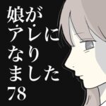 娘がアレになりました。78