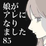 娘がアレになりました。85